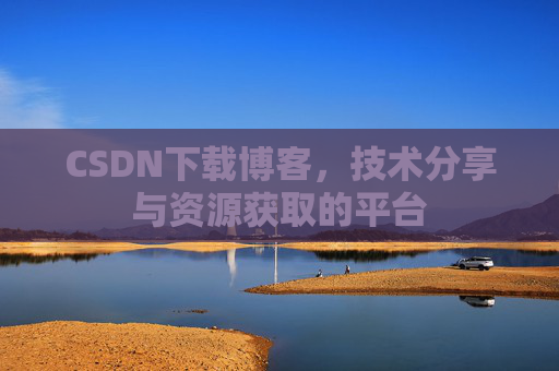 CSDN下载博客,技术分享与资源获取的平台